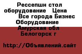 Рессепшн стол оборудование › Цена ­ 25 000 - Все города Бизнес » Оборудование   . Амурская обл.,Белогорск г.